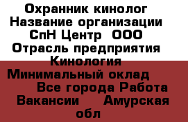 Охранник-кинолог › Название организации ­ СпН Центр, ООО › Отрасль предприятия ­ Кинология › Минимальный оклад ­ 18 000 - Все города Работа » Вакансии   . Амурская обл.